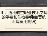 山西通用航空职业技术学院的学费和住宿费明细(晋航职院费用明细)