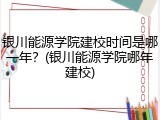 银川能源学院建校时间是哪一年？(银川能源学院哪年建校)
