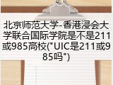 北京师范大学-香港浸会大学联合国际学院是不是211或985高校("UIC是211或985吗")