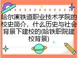哈尔滨铁道职业技术学院的校史简介，什么历史与社会背景下建校的(哈铁职院建校背景)