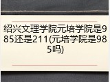 绍兴文理学院元培学院是985还是211(元培学院是985吗)