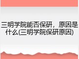 三明学院能否保研，原因是什么(三明学院保研原因)