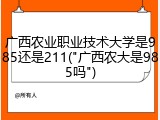 广西农业职业技术大学是985还是211("广西农大是985吗")