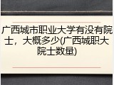 广西城市职业大学有没有院士，大概多少(广西城职大院士数量)