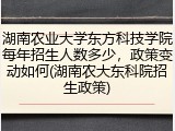 湖南农业大学东方科技学院每年招生人数多少，政策变动如何(湖南农大东科院招生政策)