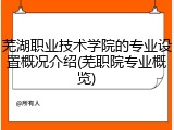 芜湖职业技术学院的专业设置概况介绍(芜职院专业概览)