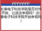 长春电子科技学院是否对外开放，让进去参观吗？(长春电子科技学院开放参观吗)