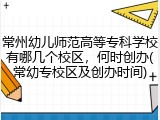 常州幼儿师范高等专科学校有哪几个校区，何时创办(常幼专校区及创办时间)