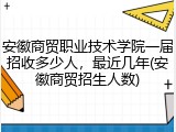安徽商贸职业技术学院一届招收多少人，最近几年(安徽商贸招生人数)