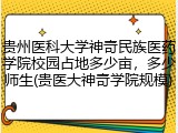贵州医科大学神奇民族医药学院校园占地多少亩，多少师生(贵医大神奇学院规模)