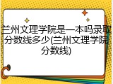兰州文理学院是一本吗录取分数线多少(兰州文理学院分数线)