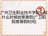 广州卫生职业技术学院一般什么时候放寒暑假(广卫职院寒暑假时间)