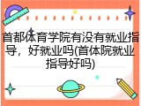 首都体育学院有没有就业指导，好就业吗(首体院就业指导好吗)