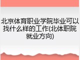 北京体育职业学院毕业可以找什么样的工作(北体职院就业方向)