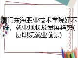 厦门东海职业技术学院好不好，就业现状及发展趋势(厦职院就业前景)