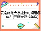 云南师范大学建校时间是哪一年？(云师大建校年份)