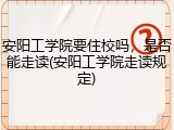 安阳工学院要住校吗，是否能走读(安阳工学院走读规定)