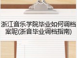 浙江音乐学院毕业如何调档案呢(浙音毕业调档指南)