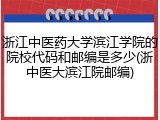 浙江中医药大学滨江学院的院校代码和邮编是多少(浙中医大滨江院邮编)