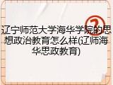 辽宁师范大学海华学院的思想政治教育怎么样(辽师海华思政教育)