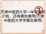 天津中医药大学一年学费多少钱，还有哪些费用(天津中医药大学学费及费用)