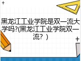 黑龙江工业学院是双一流大学吗?(黑龙江工业学院双一流？)