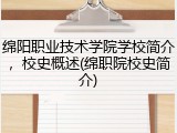 绵阳职业技术学院学校简介，校史概述(绵职院校史简介)