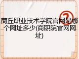 商丘职业技术学院官网是哪个网址多少(商职院官网网址)