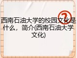 西南石油大学的校园文化是什么，简介(西南石油大学文化)