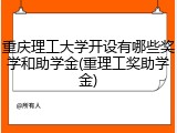 重庆理工大学开设有哪些奖学和助学金(重理工奖助学金)