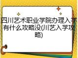 四川艺术职业学院办理入学有什么攻略没(川艺入学攻略)