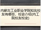 内蒙古工业职业学院知名校友有哪些，校史介绍(内工院校友校史)