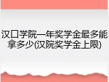 汉口学院一年奖学金最多能拿多少(汉院奖学金上限)