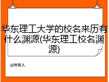 华东理工大学的校名来历有什么渊源(华东理工校名渊源)