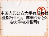 中国人民公安大学有没有就业指导中心，详细介绍(公安大学就业指导)
