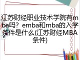 江苏财经职业技术学院有mba吗？emba和mba的入学条件是什么(江苏财经MBA条件)