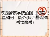 陕西警察学院的图书馆藏书量如何，简介(陕西警院图书馆藏书)