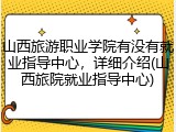 山西旅游职业学院有没有就业指导中心，详细介绍(山西旅院就业指导中心)