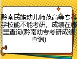 黔南民族幼儿师范高等专科学校能不能考研，成绩在哪里查询(黔南幼专考研成绩查询)
