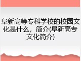 阜新高等专科学校的校园文化是什么，简介(阜新高专文化简介)