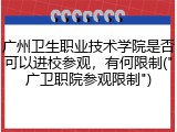 广州卫生职业技术学院是否可以进校参观，有何限制("广卫职院参观限制")