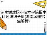 湖南城建职业技术学院招生计划详细分析(湖南城建招生解析)