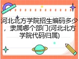河北北方学院招生编码多少，隶属哪个部门(河北北方学院代码归属)