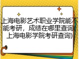上海电影艺术职业学院能不能考研，成绩在哪里查询(上海电影学院考研查询)