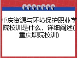 重庆资源与环境保护职业学院校训是什么，详细阐述(重庆职院校训)