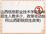 山西信息职业技术学院每年招生人数多少，政策变动如何(山西职院招生政策)