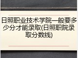 日照职业技术学院一般要多少分才能录取(日照职院录取分数线)