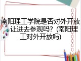 南阳理工学院是否对外开放，让进去参观吗？(南阳理工对外开放吗)