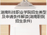湖南科技职业学院招生类型及申请条件解读(湖南职院招生条件)