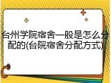 台州学院宿舍一般是怎么分配的(台院宿舍分配方式)